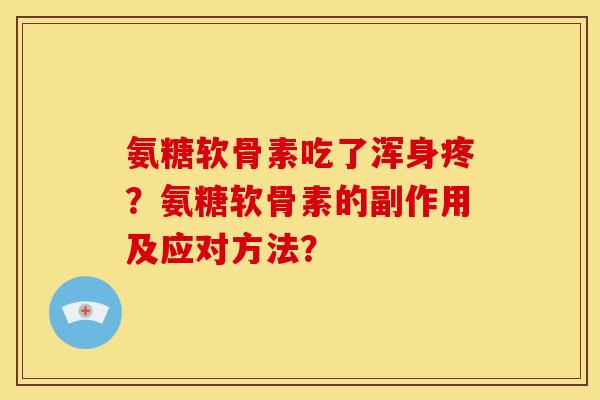 氨糖软骨素吃了浑身疼？氨糖软骨素的副作用及应对方法？