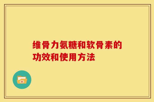 维骨力氨糖和软骨素的功效和使用方法