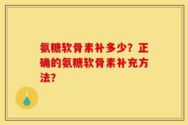 氨糖软骨素补多少？正确的氨糖软骨素补充方法？