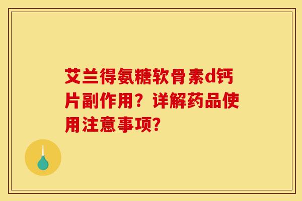 艾兰得氨糖软骨素d钙片副作用？详解药品使用注意事项？