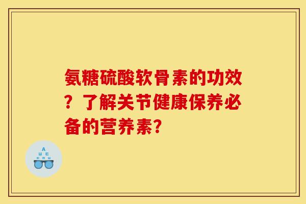 氨糖硫酸软骨素的功效？了解关节健康保养必备的营养素？
