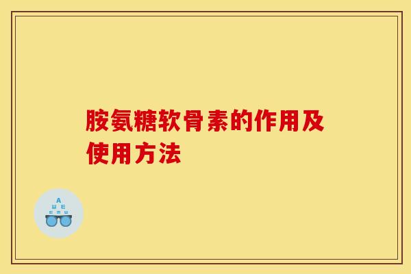 胺氨糖软骨素的作用及使用方法