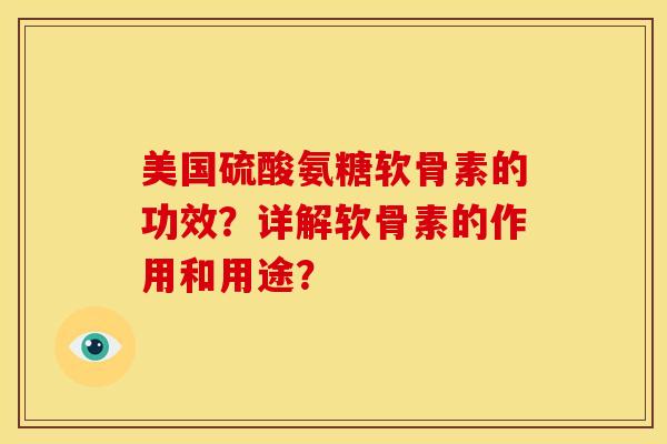 美国硫酸氨糖软骨素的功效？详解软骨素的作用和用途？