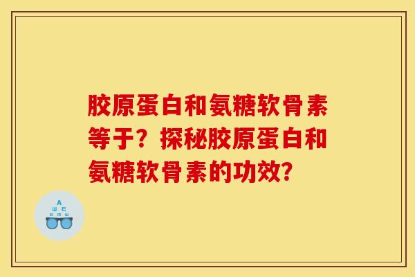 胶原蛋白和氨糖软骨素等于？探秘胶原蛋白和氨糖软骨素的功效？