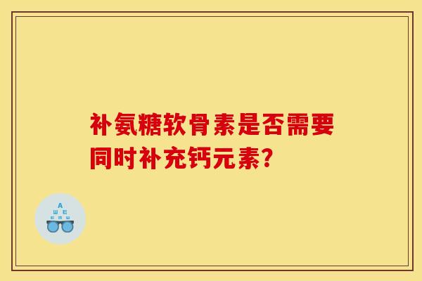 补氨糖软骨素是否需要同时补充钙元素？