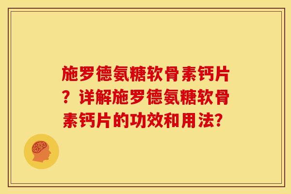 施罗德氨糖软骨素钙片？详解施罗德氨糖软骨素钙片的功效和用法？