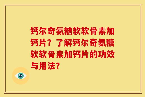 钙尔奇氨糖软软骨素加钙片？了解钙尔奇氨糖软软骨素加钙片的功效与用法？