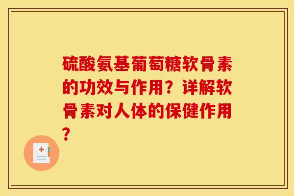 硫酸氨基葡萄糖软骨素的功效与作用？详解软骨素对人体的保健作用？