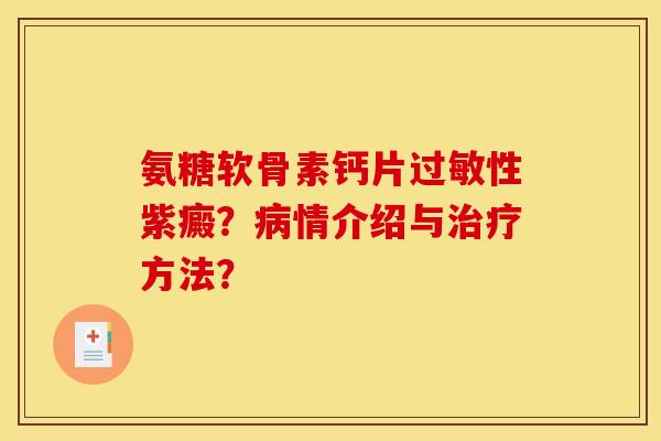 氨糖软骨素钙片过敏性紫癜？病情介绍与治疗方法？