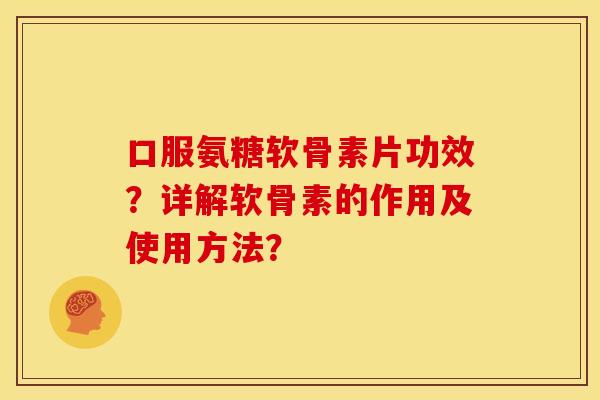 口服氨糖软骨素片功效？详解软骨素的作用及使用方法？