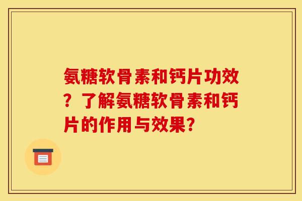 氨糖软骨素和钙片功效？了解氨糖软骨素和钙片的作用与效果？
