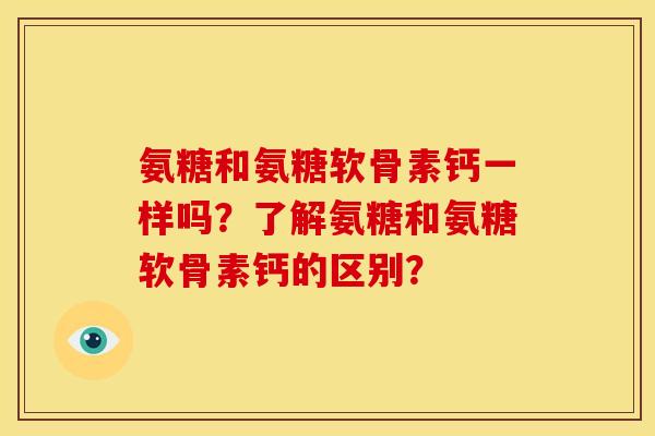 氨糖和氨糖软骨素钙一样吗？了解氨糖和氨糖软骨素钙的区别？