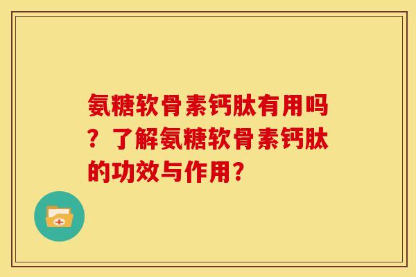氨糖软骨素钙肽有用吗？了解氨糖软骨素钙肽的功效与作用？