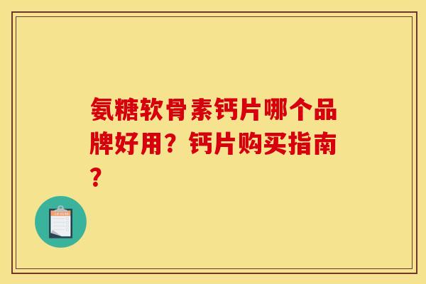 氨糖软骨素钙片哪个品牌好用？钙片购买指南？