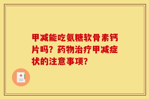 甲减能吃氨糖软骨素钙片吗？药物治疗甲减症状的注意事项？
