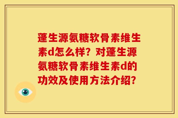 蓬生源氨糖软骨素维生素d怎么样？对蓬生源氨糖软骨素维生素d的功效及使用方法介绍？