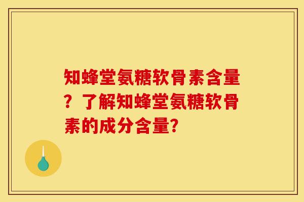 知蜂堂氨糖软骨素含量？了解知蜂堂氨糖软骨素的成分含量？