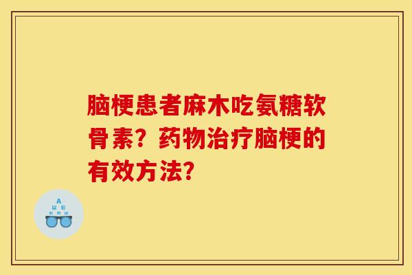 脑梗患者麻木吃氨糖软骨素？药物治疗脑梗的有效方法？