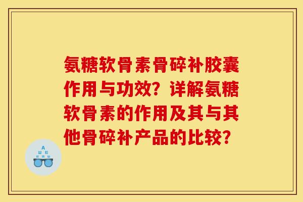 氨糖软骨素骨碎补胶囊作用与功效？详解氨糖软骨素的作用及其与其他骨碎补产品的比较？