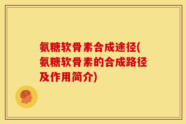 氨糖软骨素合成途径(氨糖软骨素的合成路径及作用简介)