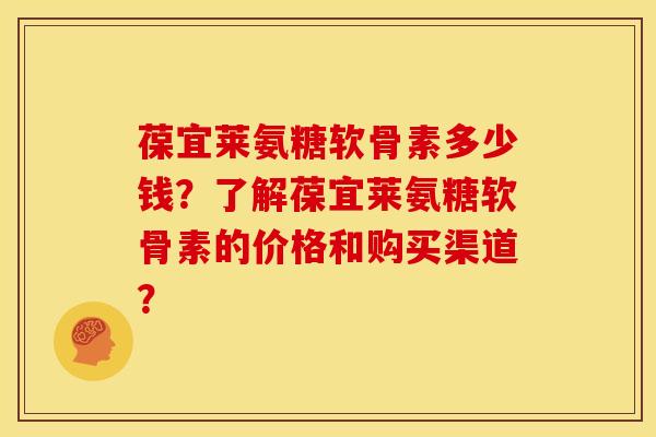 葆宜莱氨糖软骨素多少钱？了解葆宜莱氨糖软骨素的价格和购买渠道？