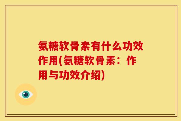 氨糖软骨素有什么功效作用(氨糖软骨素：作用与功效介绍)