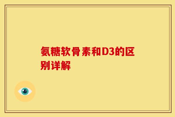 氨糖软骨素和D3的区别详解