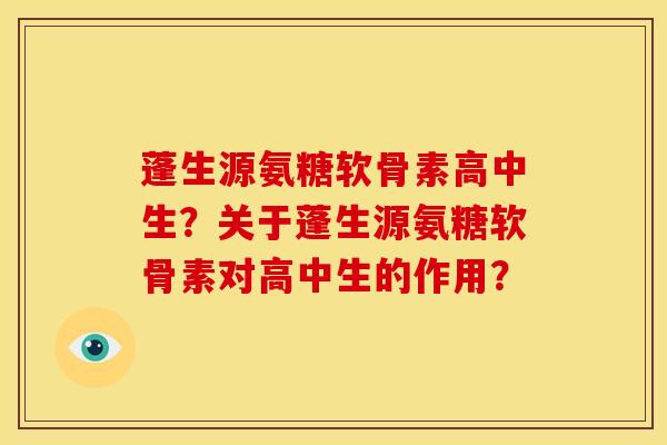 蓬生源氨糖软骨素高中生？关于蓬生源氨糖软骨素对高中生的作用？