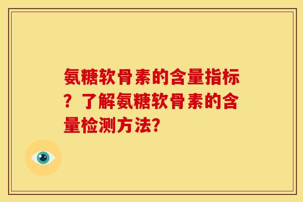 氨糖软骨素的含量指标？了解氨糖软骨素的含量检测方法？
