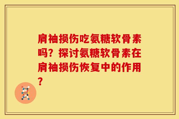 肩袖损伤吃氨糖软骨素吗？探讨氨糖软骨素在肩袖损伤恢复中的作用？