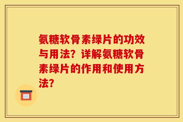 氨糖软骨素绿片的功效与用法？详解氨糖软骨素绿片的作用和使用方法？
