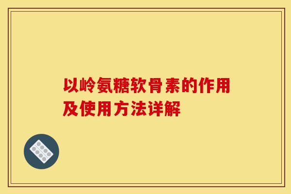 以岭氨糖软骨素的作用及使用方法详解