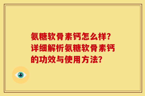 氨糖软骨素钙怎么样？详细解析氨糖软骨素钙的功效与使用方法？