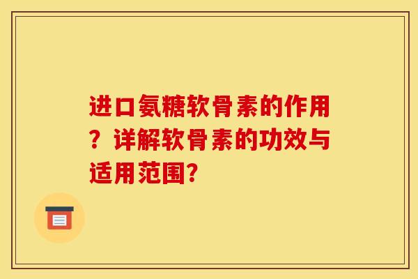 进口氨糖软骨素的作用？详解软骨素的功效与适用范围？