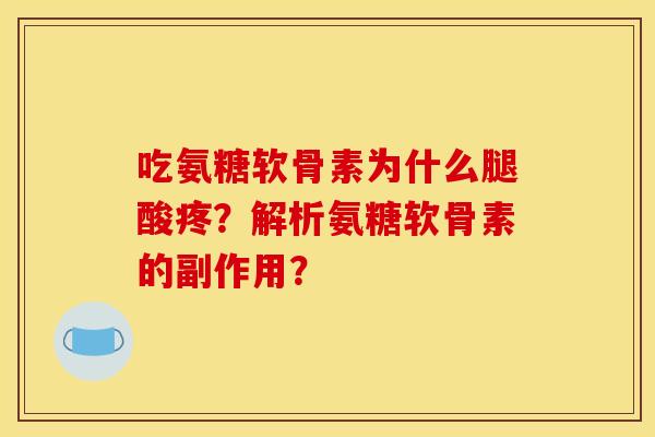 吃氨糖软骨素为什么腿酸疼？解析氨糖软骨素的副作用？