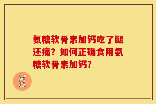 氨糖软骨素加钙吃了腿还痛？如何正确食用氨糖软骨素加钙？