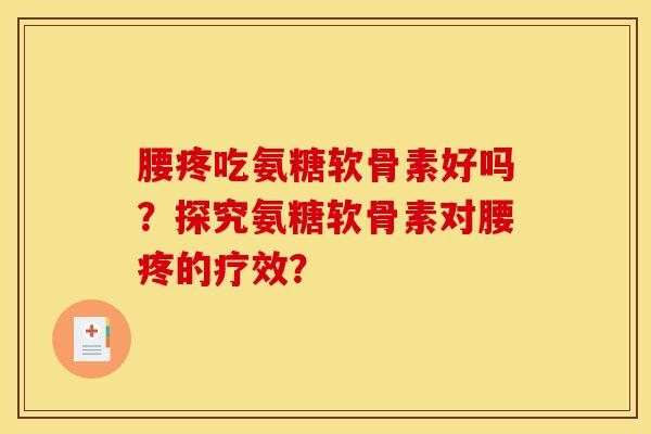 腰疼吃氨糖软骨素好吗？探究氨糖软骨素对腰疼的疗效？