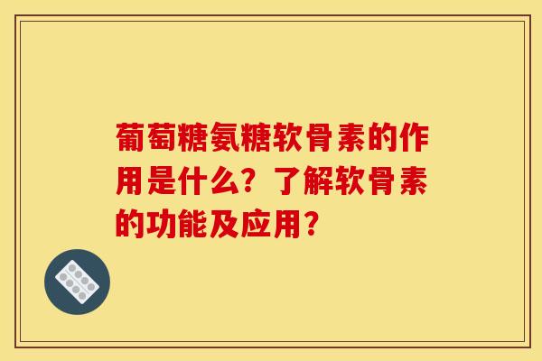 葡萄糖氨糖软骨素的作用是什么？了解软骨素的功能及应用？