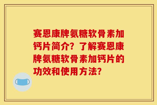赛恩康牌氨糖软骨素加钙片简介？了解赛恩康牌氨糖软骨素加钙片的功效和使用方法？