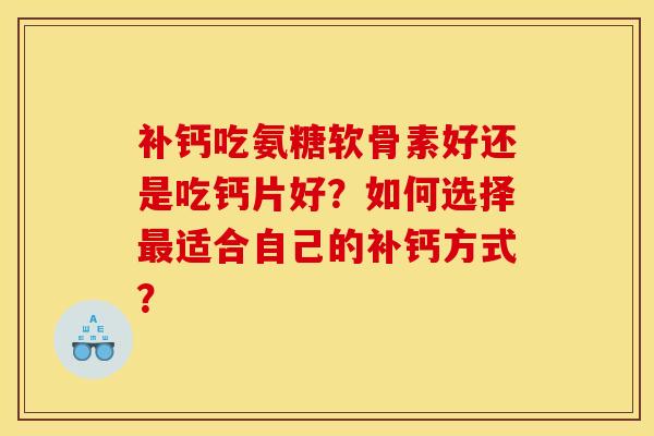 补钙吃氨糖软骨素好还是吃钙片好？如何选择最适合自己的补钙方式？