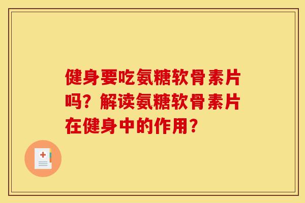 健身要吃氨糖软骨素片吗？解读氨糖软骨素片在健身中的作用？