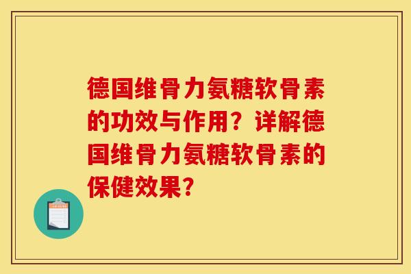 德国维骨力氨糖软骨素的功效与作用？详解德国维骨力氨糖软骨素的保健效果？