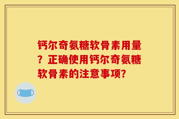 钙尔奇氨糖软骨素用量？正确使用钙尔奇氨糖软骨素的注意事项？