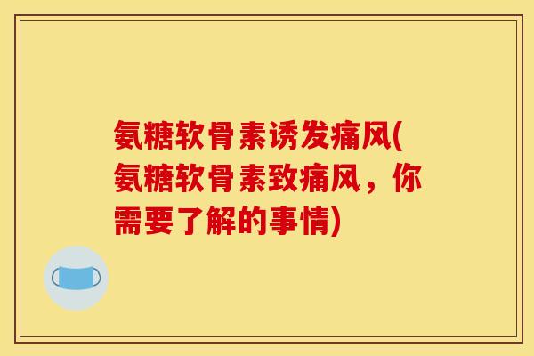 氨糖软骨素诱发痛风(氨糖软骨素致痛风，你需要了解的事情)
