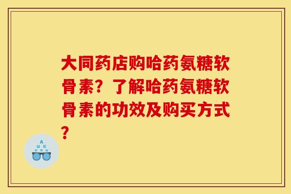 大同药店购哈药氨糖软骨素？了解哈药氨糖软骨素的功效及购买方式？