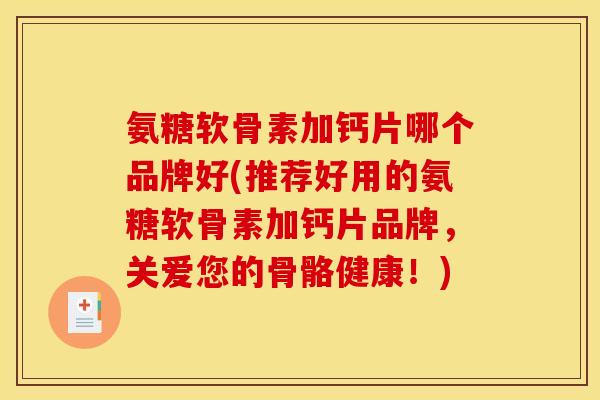 氨糖软骨素加钙片哪个品牌好(推荐好用的氨糖软骨素加钙片品牌，关爱您的骨骼健康！)