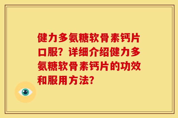 健力多氨糖软骨素钙片口服？详细介绍健力多氨糖软骨素钙片的功效和服用方法？