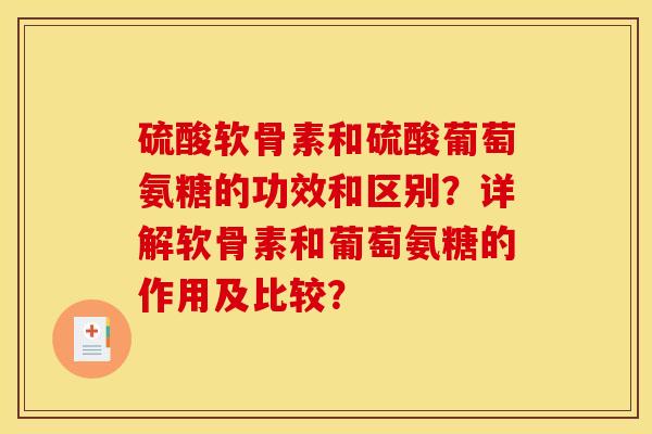 硫酸软骨素和硫酸葡萄氨糖的功效和区别？详解软骨素和葡萄氨糖的作用及比较？