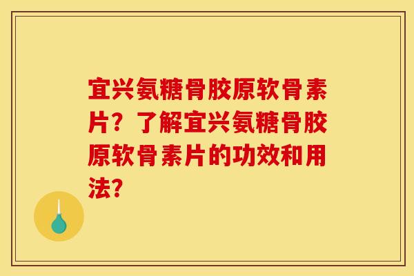 宜兴氨糖骨胶原软骨素片？了解宜兴氨糖骨胶原软骨素片的功效和用法？