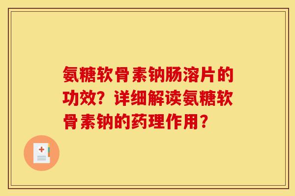 氨糖软骨素钠肠溶片的功效？详细解读氨糖软骨素钠的药理作用？